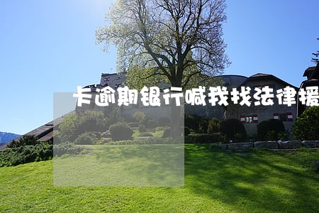 卡逾期银行喊我找法律援助