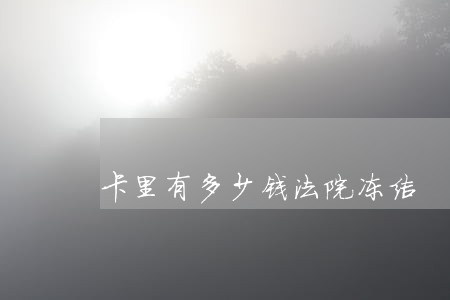 卡里有多少钱法院冻结 卡里有多少钱法院冻结