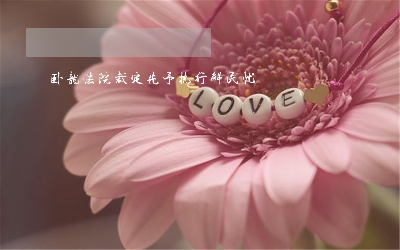 卧龙法院裁定先予执行解民忧 卧龙法院裁定先予执行解民忧