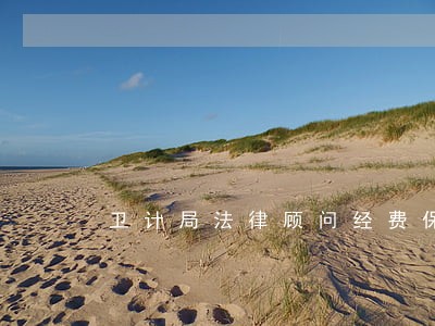卫计局法律顾问经费保障未落实 卫计局法律顾问经费保障未落实