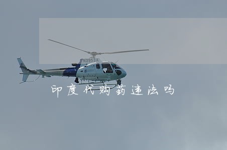 印度代购药违法吗 印度代购药违法吗