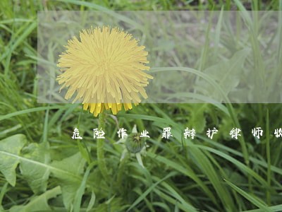危险作业罪辩护律师收费价目表 危险作业罪辩护律师收费价目表