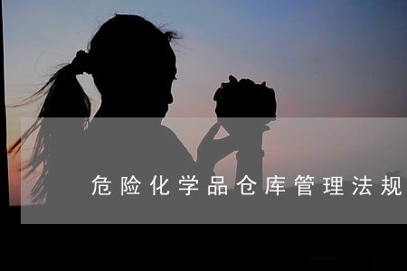 危险化学品仓库管理法规 危险化学品仓库管理法规