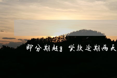 即分期超g贷款逾期两天 即分期超g贷款逾期两天