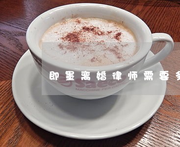 即墨离婚律师需要多少钱 即墨离婚律师需要多少钱