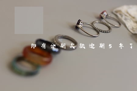 即有分期欠款逾期5年了会怎么样 即有分期欠款逾期5年了会怎么样
