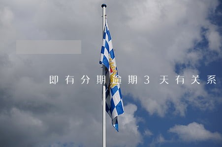 即有分期逾期3天有关系吗 即有分期逾期3天有关系吗