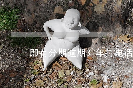 即有分期逾期3年打电话说要立案 即有分期逾期3年打电话说要立案