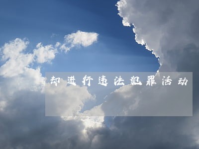 却进行违法犯罪活动