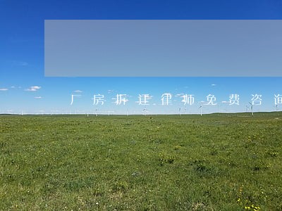 厂房拆迁律师免费咨询 厂房拆迁律师免费咨询