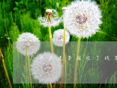 厂房违建举报收了钱算违法吗 厂房违建举报收了钱算违法吗