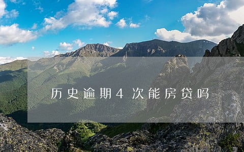 历史逾期4次能房贷吗 历史逾期4次能房贷吗