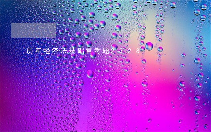 历年经济法基础常考题2328 历年经济法基础常考题2328