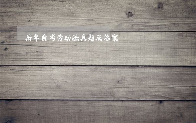 历年自考劳动法真题及答案 历年自考劳动法真题及答案