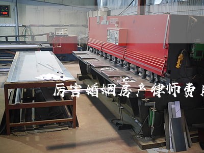 厉害婚姻房产律师费用 厉害婚姻房产律师费用