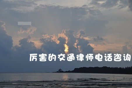 厉害的交通律师电话咨询 厉害的交通律师电话咨询