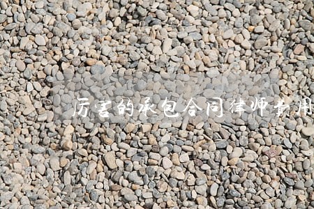厉害的承包合同律师费用客户至上