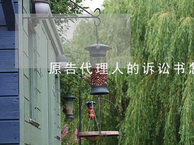 原告代理人的诉讼书怎么写 原告代理人的诉讼书怎么写
