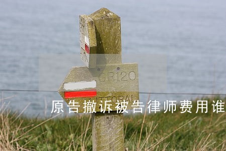 原告撤诉被告律师费用谁承担 原告撤诉被告律师费用谁承担
