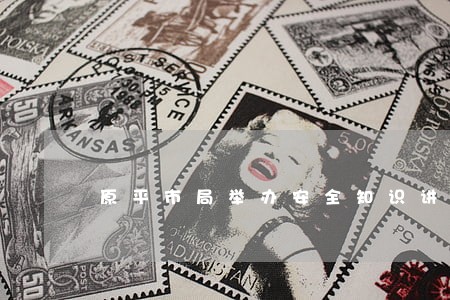 原平市局举办安全知识讲座 原平市局举办安全知识讲座