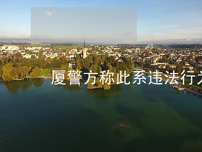 厦警方称此系违法行为 厦警方称此系违法行为