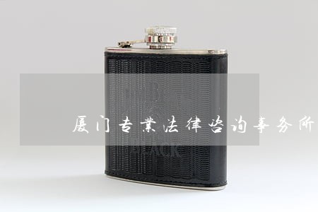 厦门专业法律咨询事务所 厦门专业法律咨询事务所