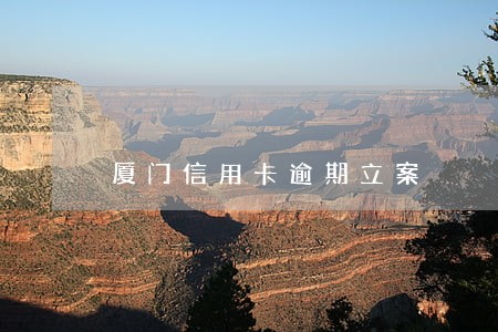 厦门信用卡逾期立案 厦门信用卡逾期立案