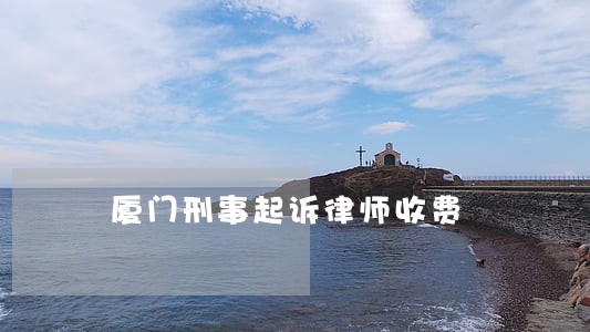 厦门刑事起诉律师收费 厦门刑事起诉律师收费
