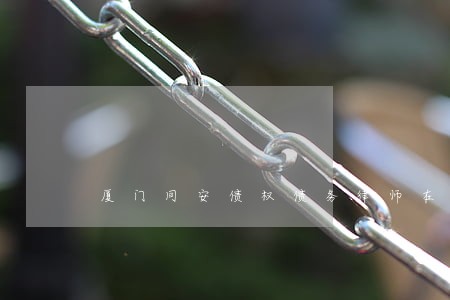 厦门同安债权债务律师在线咨询 厦门同安债权债务律师在线咨询
