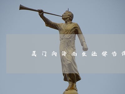 厦门向海而生法律咨询