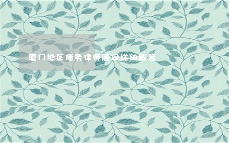 厦门地区债务律师顾问详细解答 厦门地区债务律师顾问详细解答