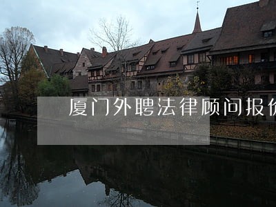 厦门外聘法律顾问报价 厦门外聘法律顾问报价