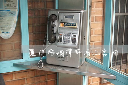 厦门婚姻律师网上咨询 厦门婚姻律师网上咨询