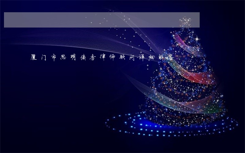 厦门市思明债务律师顾问详细解答 厦门市思明债务律师顾问详细解答