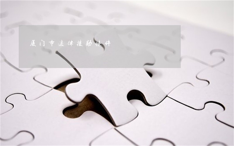 厦门市法律援助条件 厦门市法律援助条件