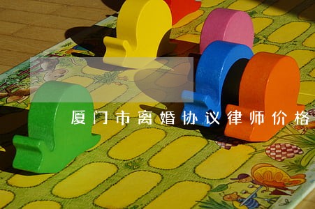 厦门市离婚协议律师价格 厦门市离婚协议律师价格
