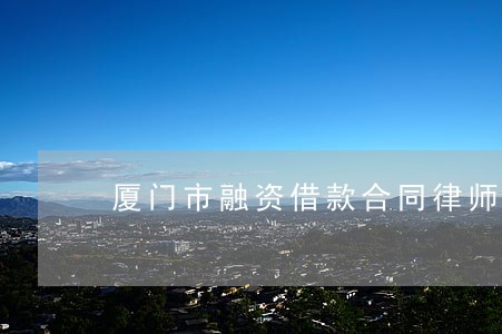 厦门市融资借款合同律师推荐 厦门市融资借款合同律师推荐