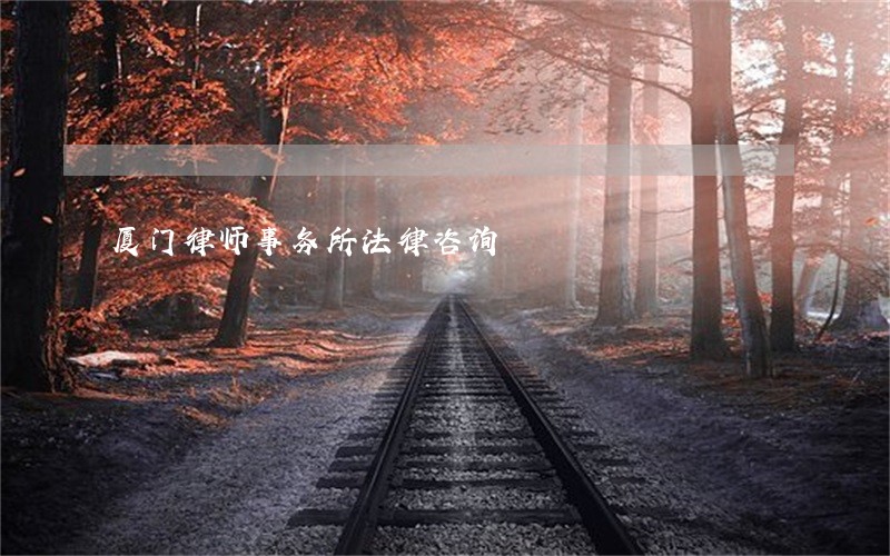 厦门律师事务所法律咨询 厦门律师事务所法律咨询
