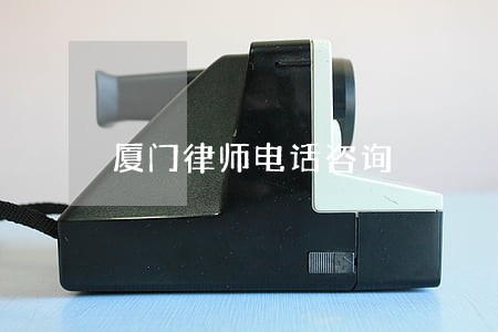 厦门律师电话咨询 厦门律师电话咨询