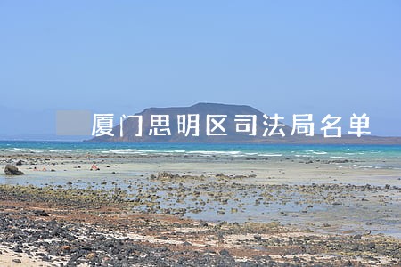 厦门思明区司法局名单 厦门思明区司法局名单