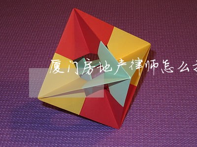 厦门房地产律师怎么找 厦门房地产律师怎么找