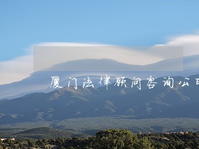 厦门法律顾问咨询公司 厦门法律顾问咨询公司