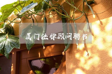 厦门法律顾问聘书 厦门法律顾问聘书