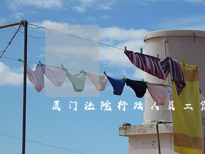 厦门法院行政人员工资 厦门法院行政人员工资