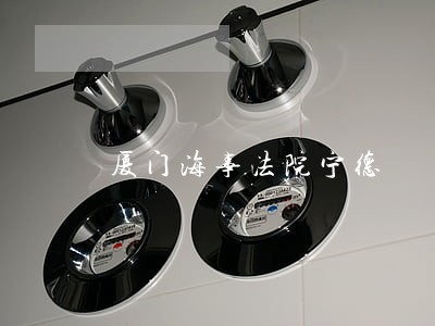 厦门海事法院宁德 厦门海事法院宁德