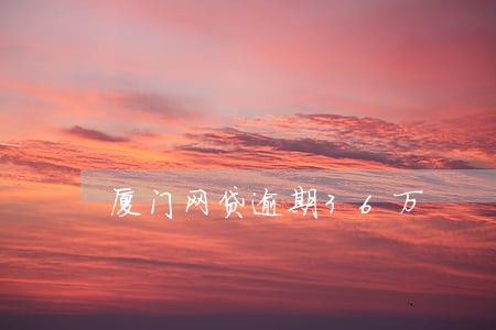 厦门网贷逾期36万 厦门网贷逾期36万