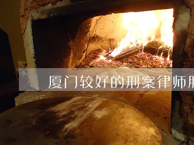 厦门较好的刑案律师服务网站 厦门较好的刑案律师服务网站