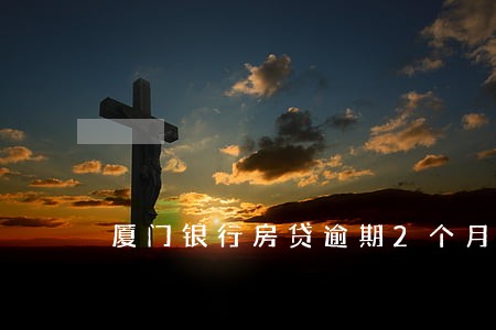 厦门银行房贷逾期2个月 厦门银行房贷逾期2个月