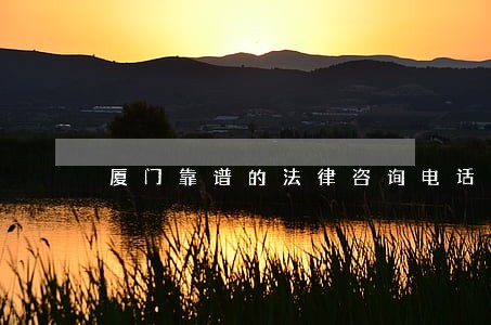 厦门靠谱的法律咨询电话 厦门靠谱的法律咨询电话
