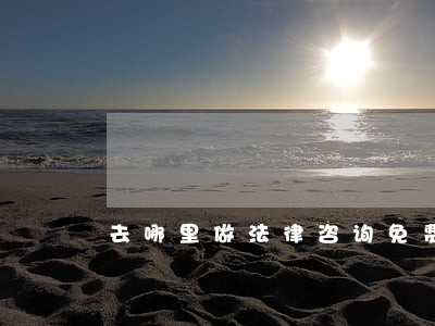 去哪里做法律咨询免费 去哪里做法律咨询免费